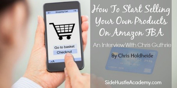 How To Start Selling Your Own Products On Amazon FBA – An Interview With Chris Guthrie