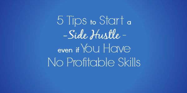 5 Tips to Start a Side Hustle Even if You Have No Profitable Skills