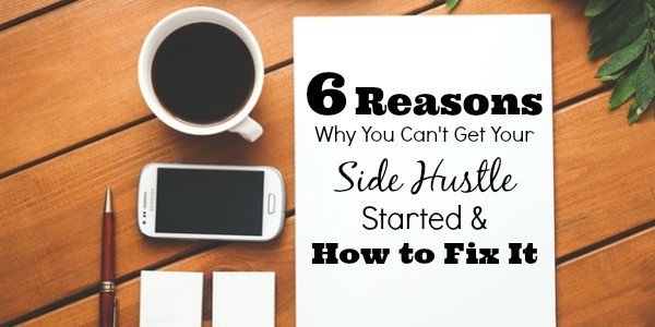6 Reasons Why You Can’t Get Your Side Hustle Started and How to Fix It