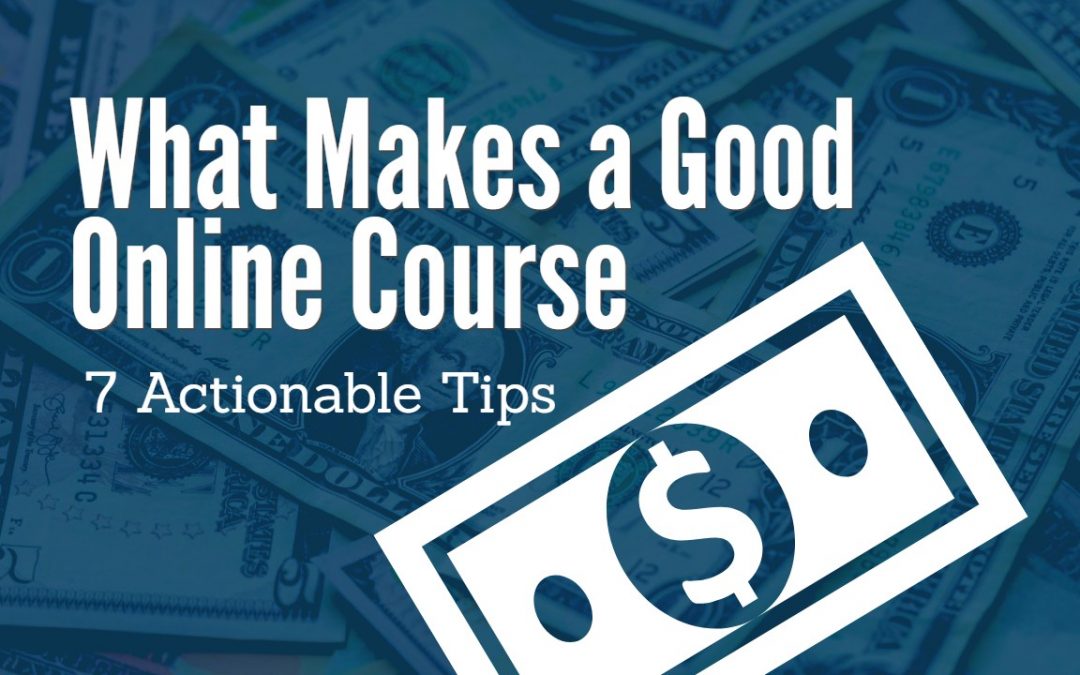 What Makes a Good Online Course – 7 Actionable Tips